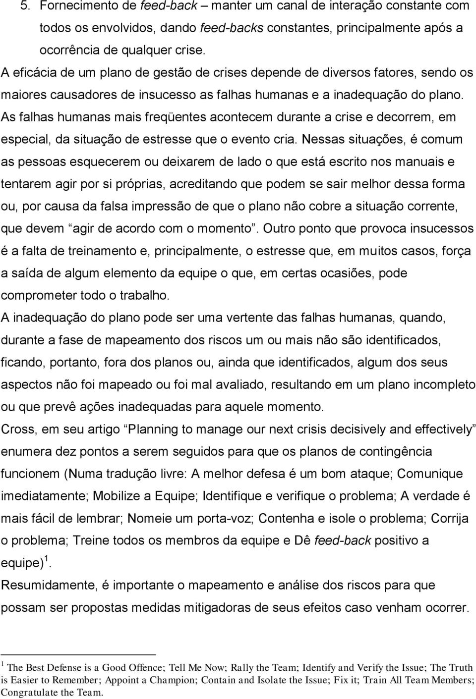 As falhas humanas mais freqüentes acontecem durante a crise e decorrem, em especial, da situação de estresse que o evento cria.