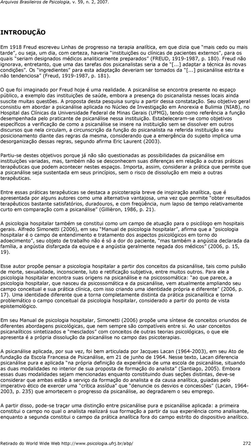 ..] adaptar a técnica às novas condições. Os ingredientes para esta adaptação deveriam ser tomados da [...] psicanálise estrita e não tendenciosa (Freud, 1919-1987, p. 181).