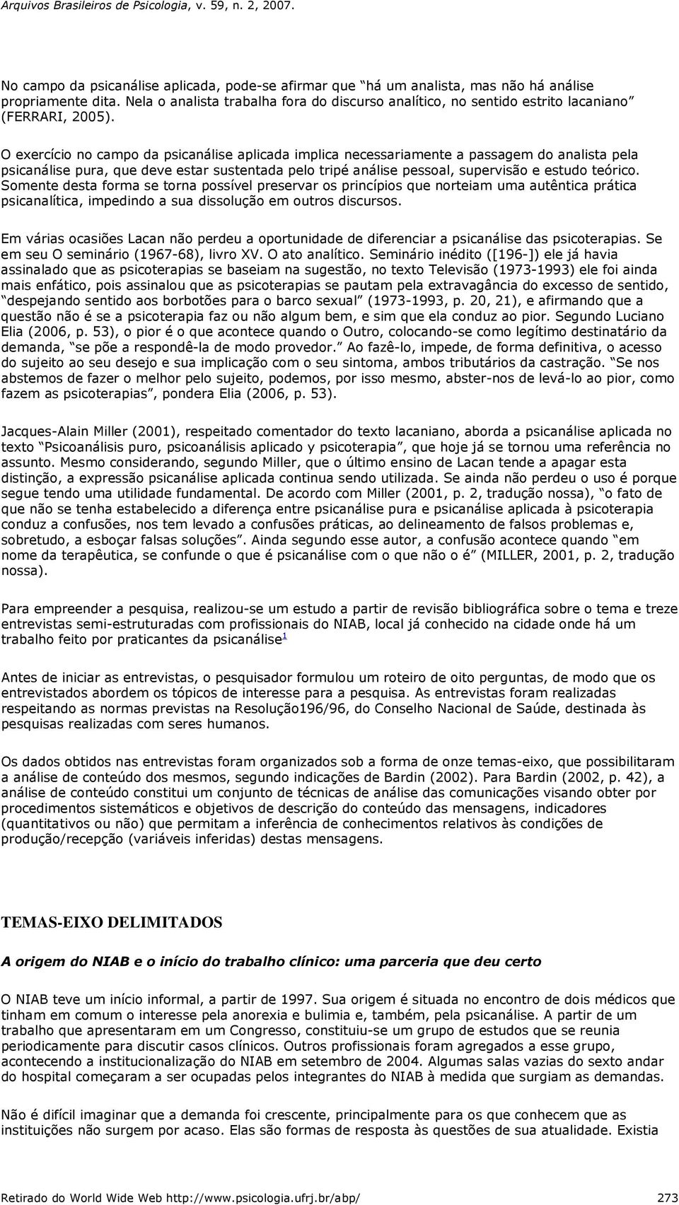 O exercício no campo da psicanálise aplicada implica necessariamente a passagem do analista pela psicanálise pura, que deve estar sustentada pelo tripé análise pessoal, supervisão e estudo teórico.