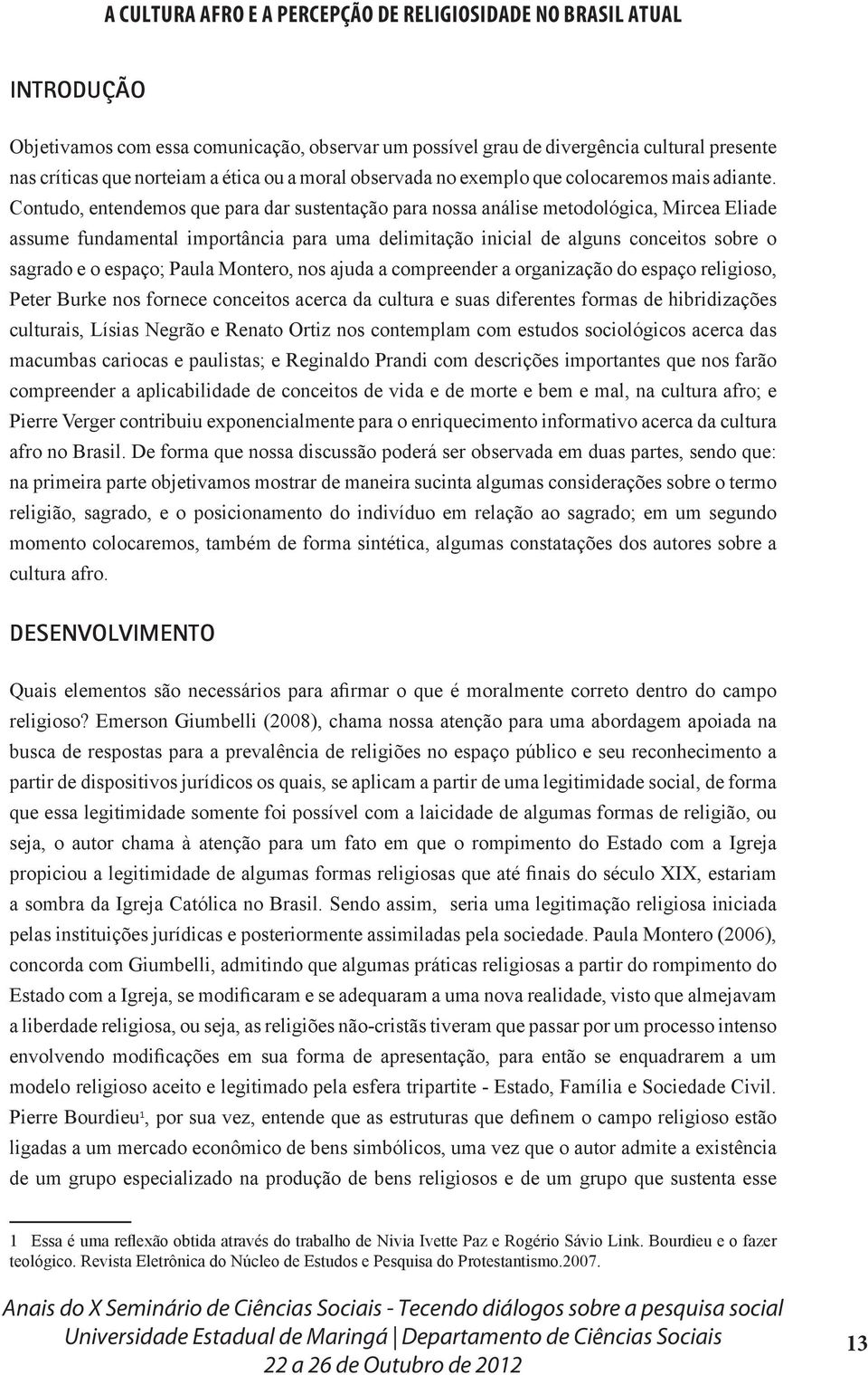 Contudo, entendemos que para dar sustentação para nossa análise metodológica, Mircea Eliade assume fundamental importância para uma delimitação inicial de alguns conceitos sobre o sagrado e o espaço;