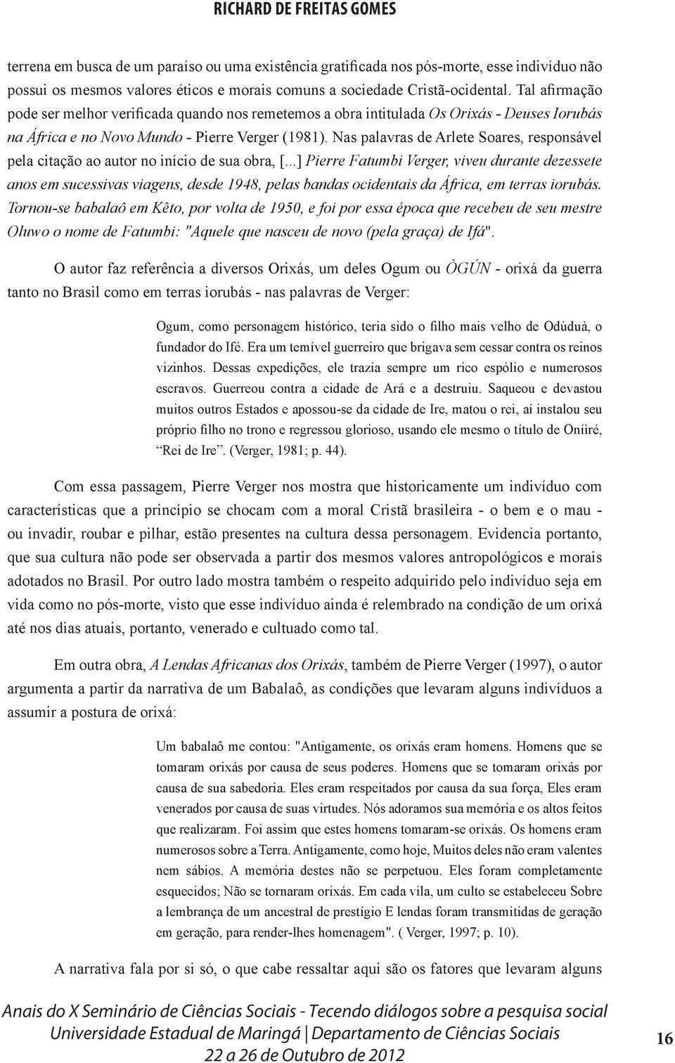 Nas palavras de Arlete Soares, responsável pela citação ao autor no início de sua obra, [.