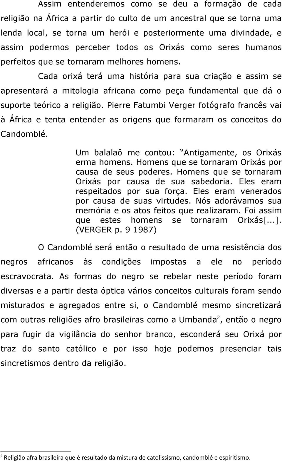 Cada orixá terá uma história para sua criação e assim se apresentará a mitologia africana como peça fundamental que dá o suporte teórico a religião.