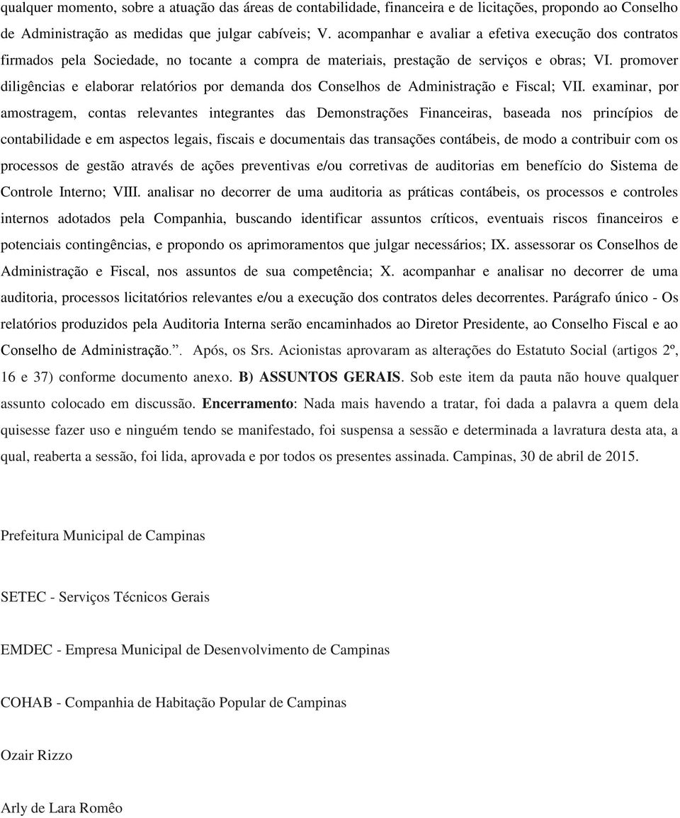 promover diligências e elaborar relatórios por demanda dos Conselhos de Administração e Fiscal; VII.