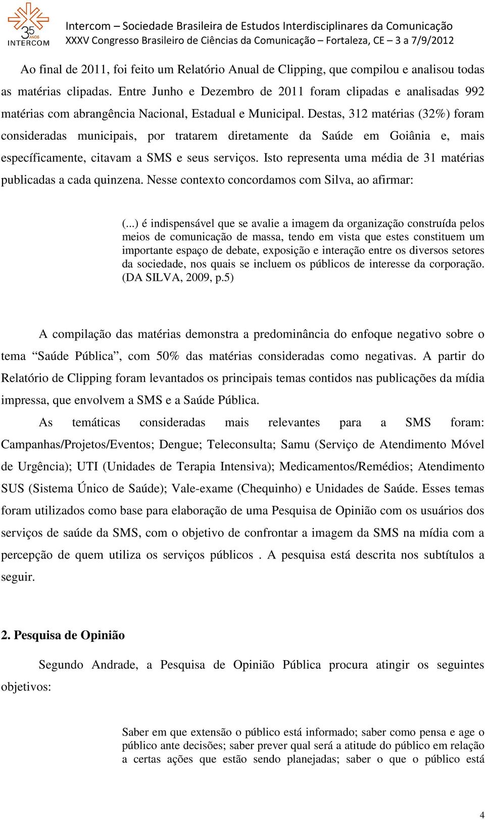 Destas, 312 matérias (32%) foram consideradas municipais, por tratarem diretamente da Saúde em Goiânia e, mais específicamente, citavam a SMS e seus serviços.