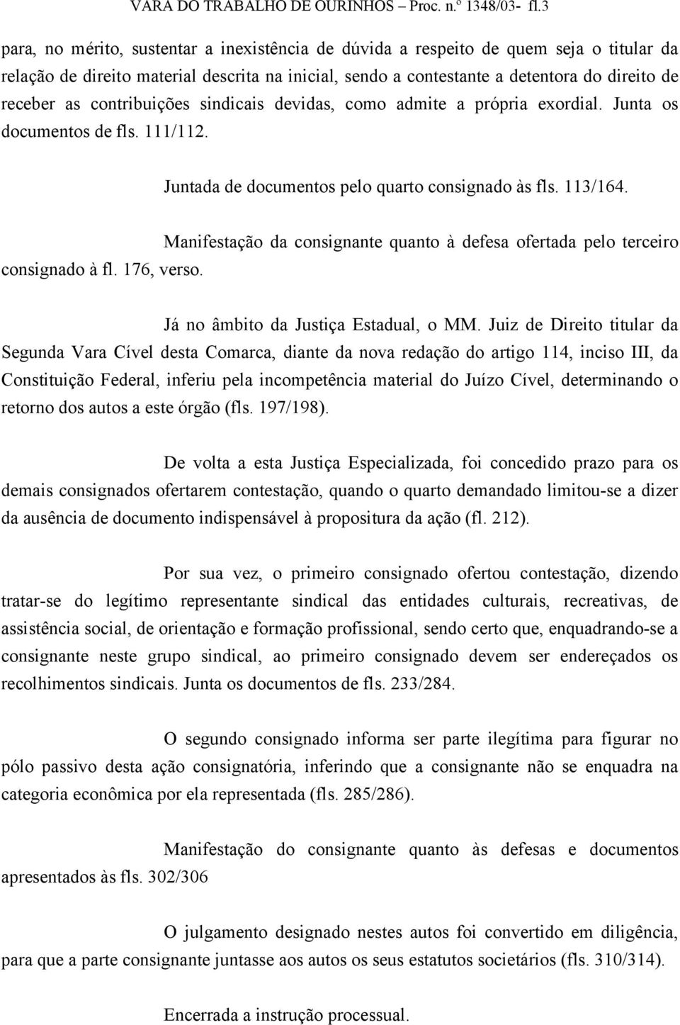 contribuições sindicais devidas, como admite a própria exordial. Junta os documentos de fls. 111/112. Juntada de documentos pelo quarto consignado às fls. 113/164. consignado à fl. 176, verso.