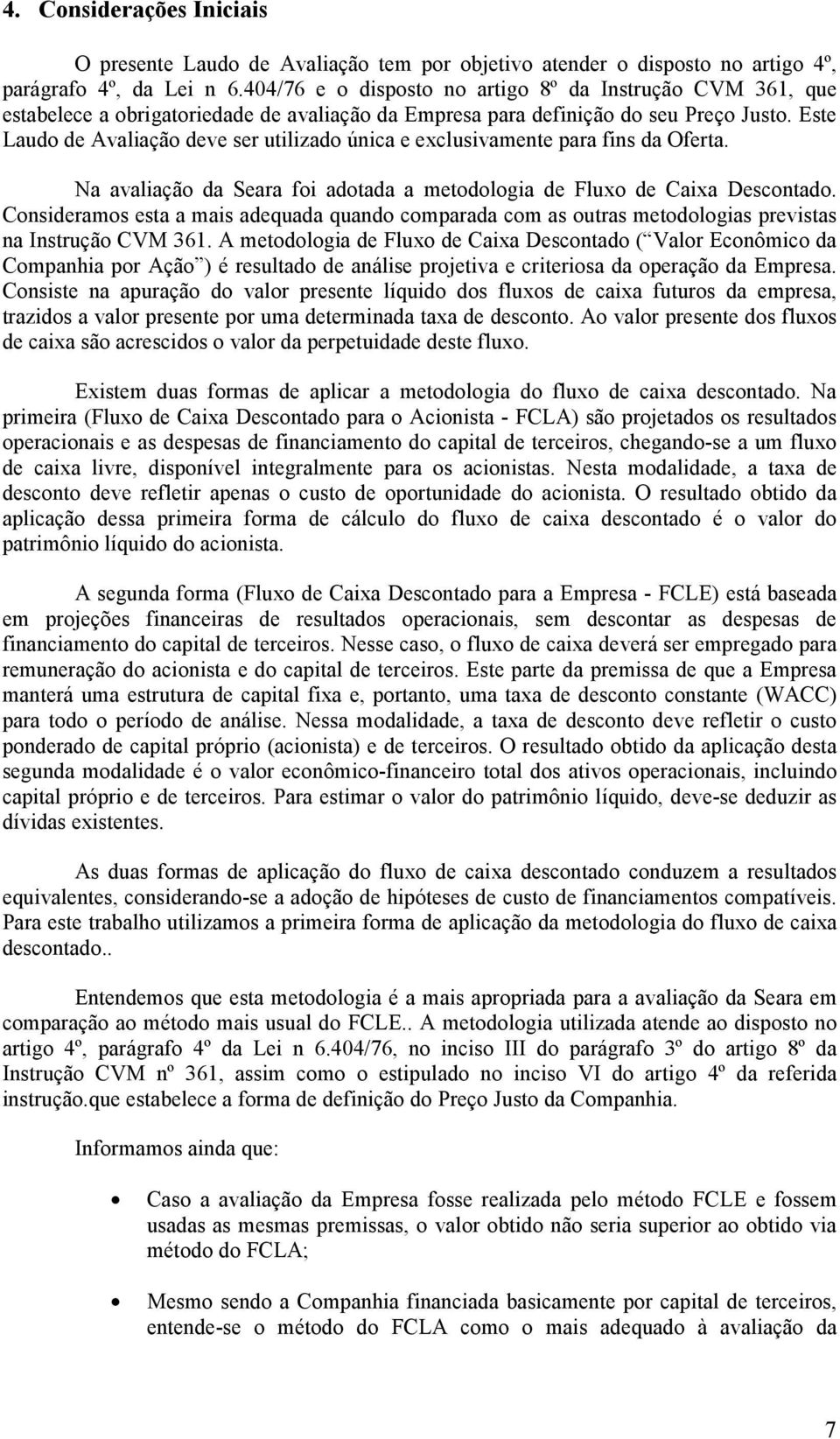 Este Laudo de Avaliação deve ser utilizado única e exclusivamente para fins da Oferta. Na avaliação da Seara foi adotada a metodologia de Fluxo de Caixa Descontado.