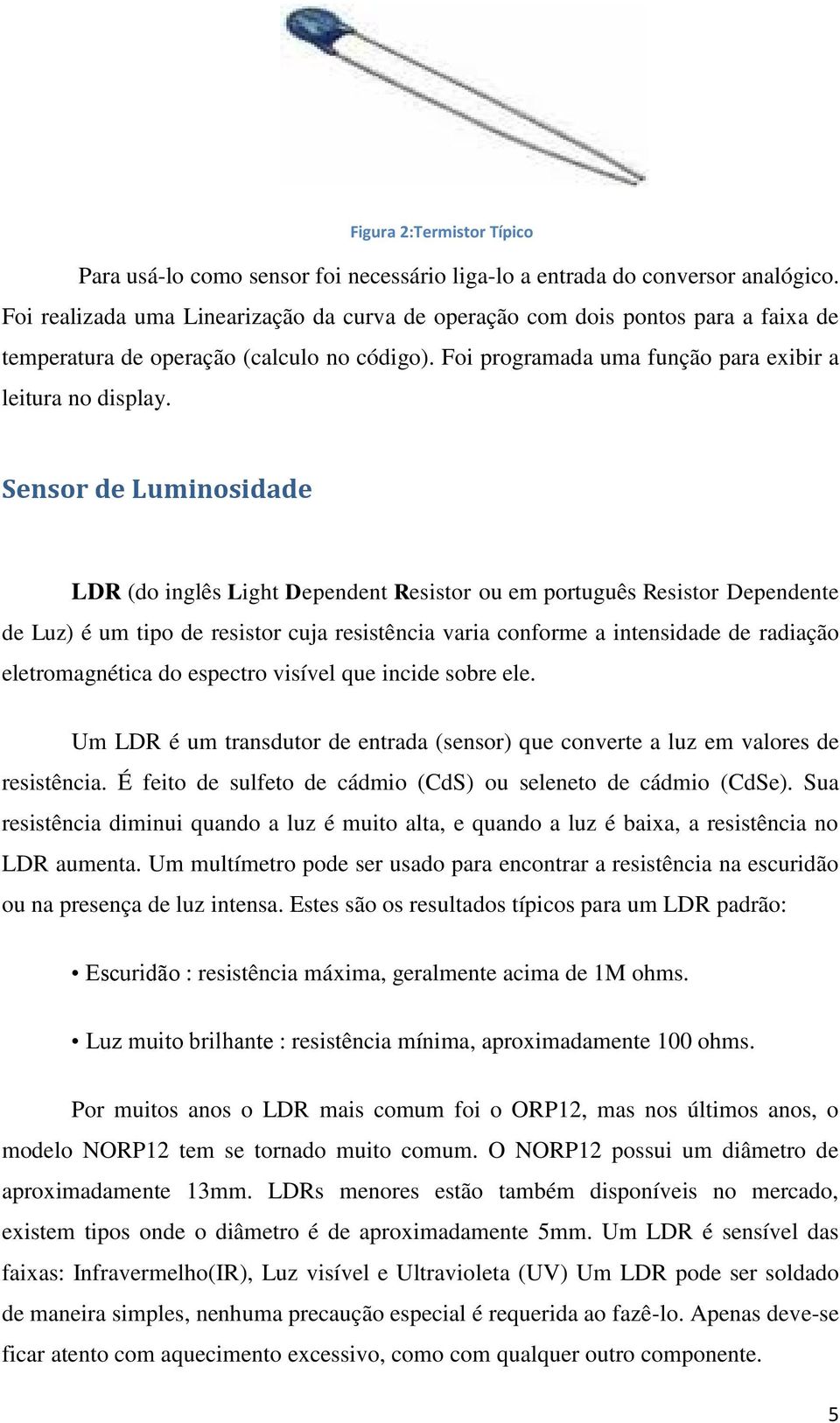 Sensor de Luminosidade LDR (do inglês Light Dependent Resistor ou em português Resistor Dependente de Luz) é um tipo de resistor cuja resistência varia conforme a intensidade de radiação