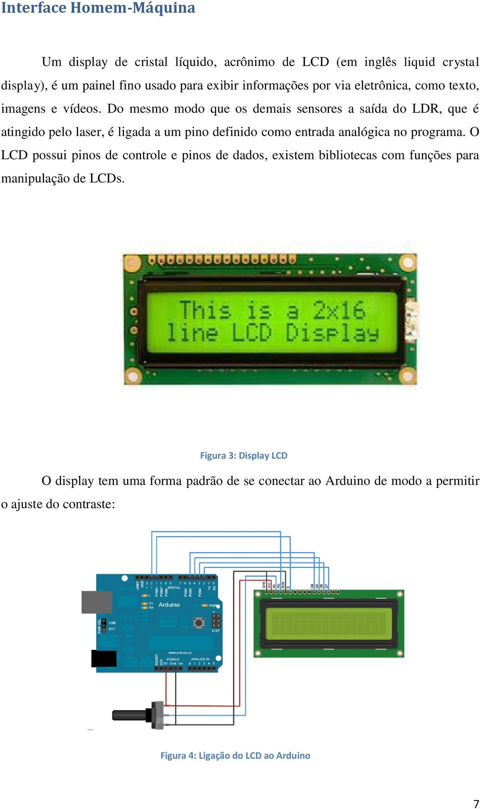 Do mesmo modo que os demais sensores a saída do LDR, que é atingido pelo laser, é ligada a um pino definido como entrada analógica no programa.