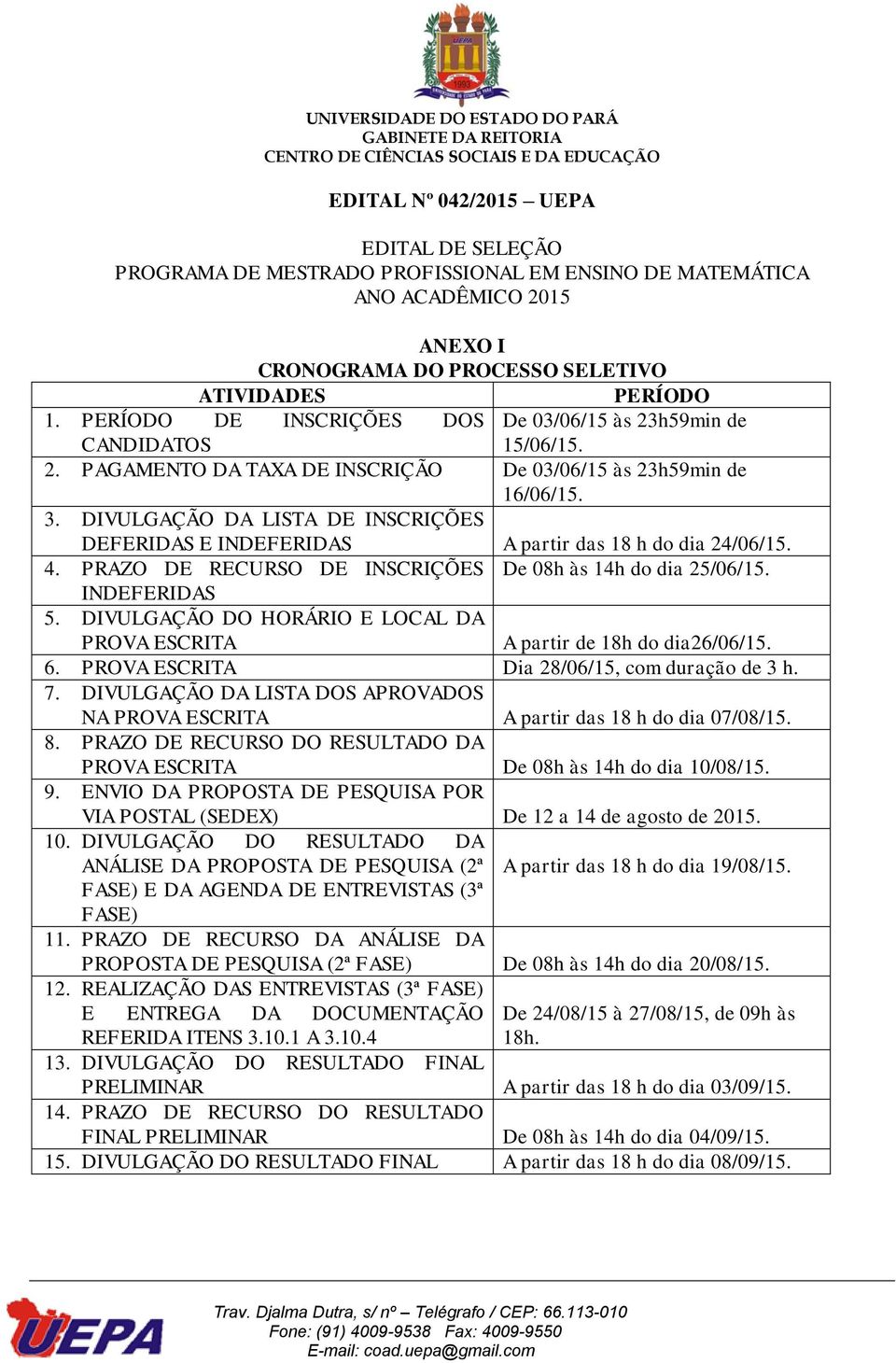 DIVULGAÇÃO DO HORÁRIO E LOCAL DA PROVA ESCRITA A partir de 18h do dia26/06/15. 6. PROVA ESCRITA Dia 28/06/15, com duração de 3 h. 7.