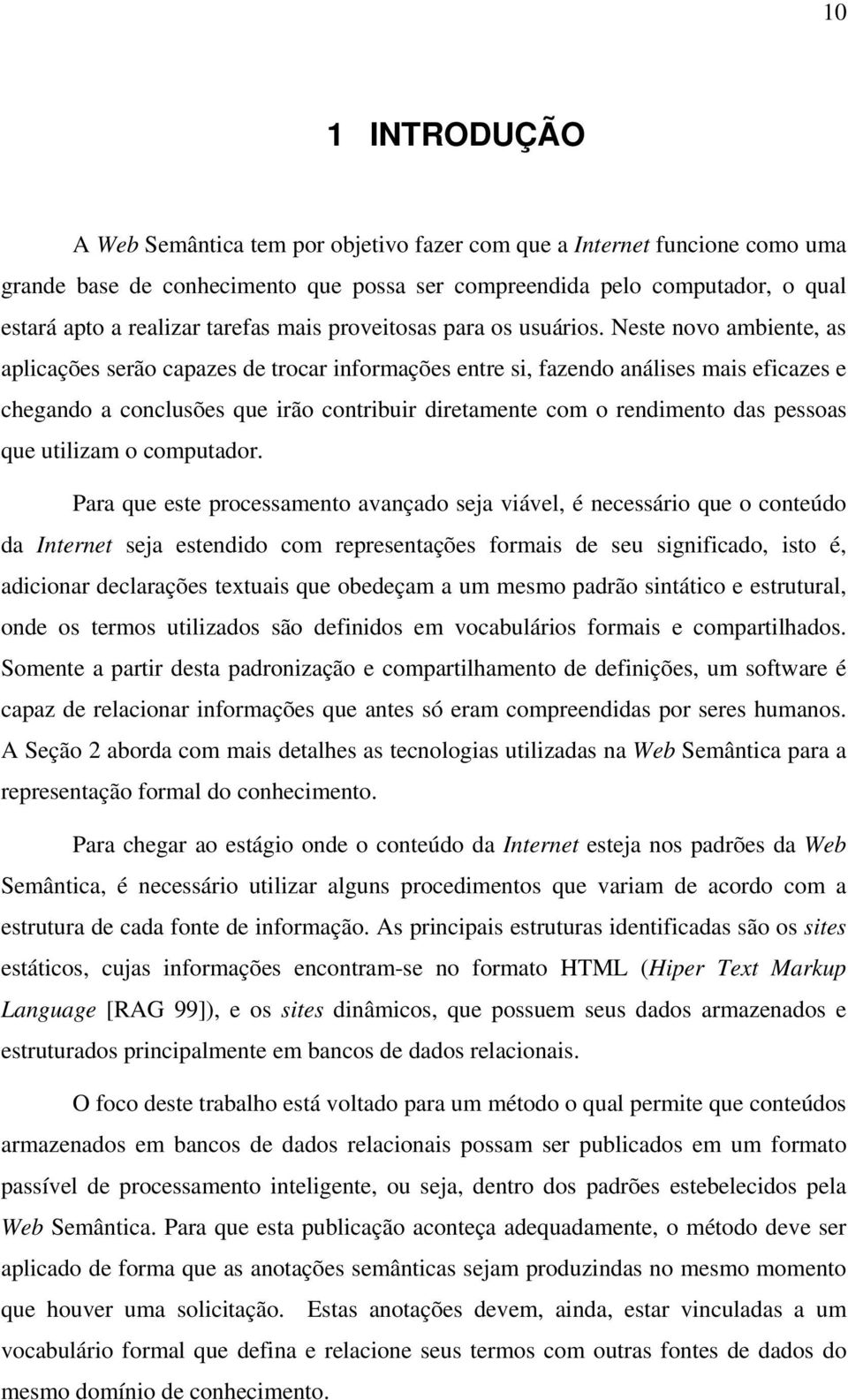 Neste novo ambiente, as aplicações serão capazes de trocar informações entre si, fazendo análises mais eficazes e chegando a conclusões que irão contribuir diretamente com o rendimento das pessoas