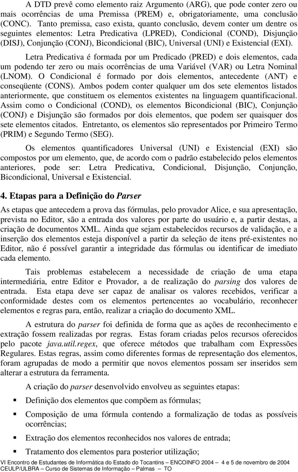 Universal (UNI) e Existencial (EXI). Letra Predicativa é formada por um Predicado (PRED) e dois elementos, cada um podendo ter zero ou mais ocorrências de uma Variável (VAR) ou Letra Nominal (LNOM).