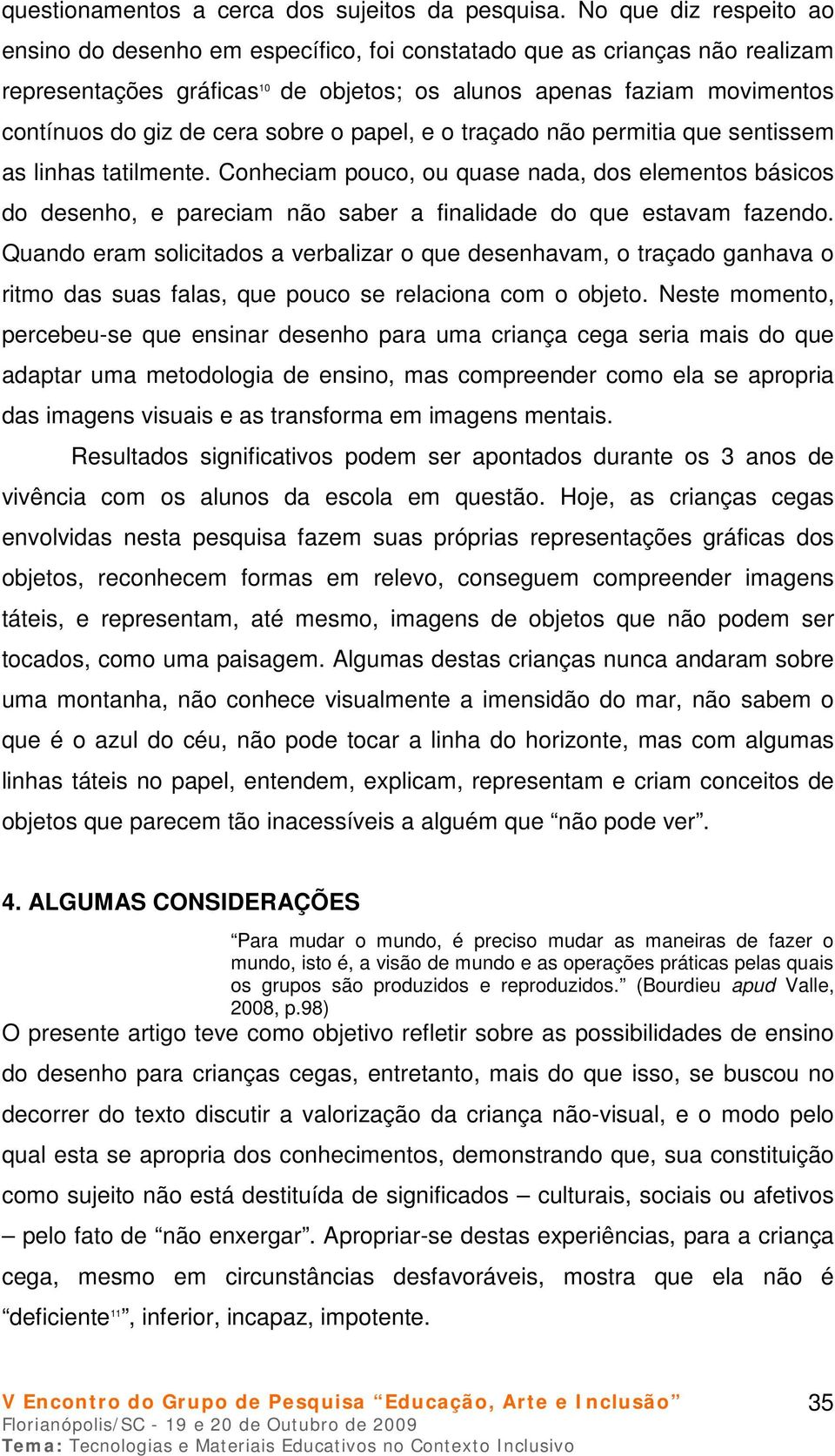 sobre o papel, e o traçado não permitia que sentissem as linhas tatilmente. Conheciam pouco, ou quase nada, dos elementos básicos do desenho, e pareciam não saber a finalidade do que estavam fazendo.