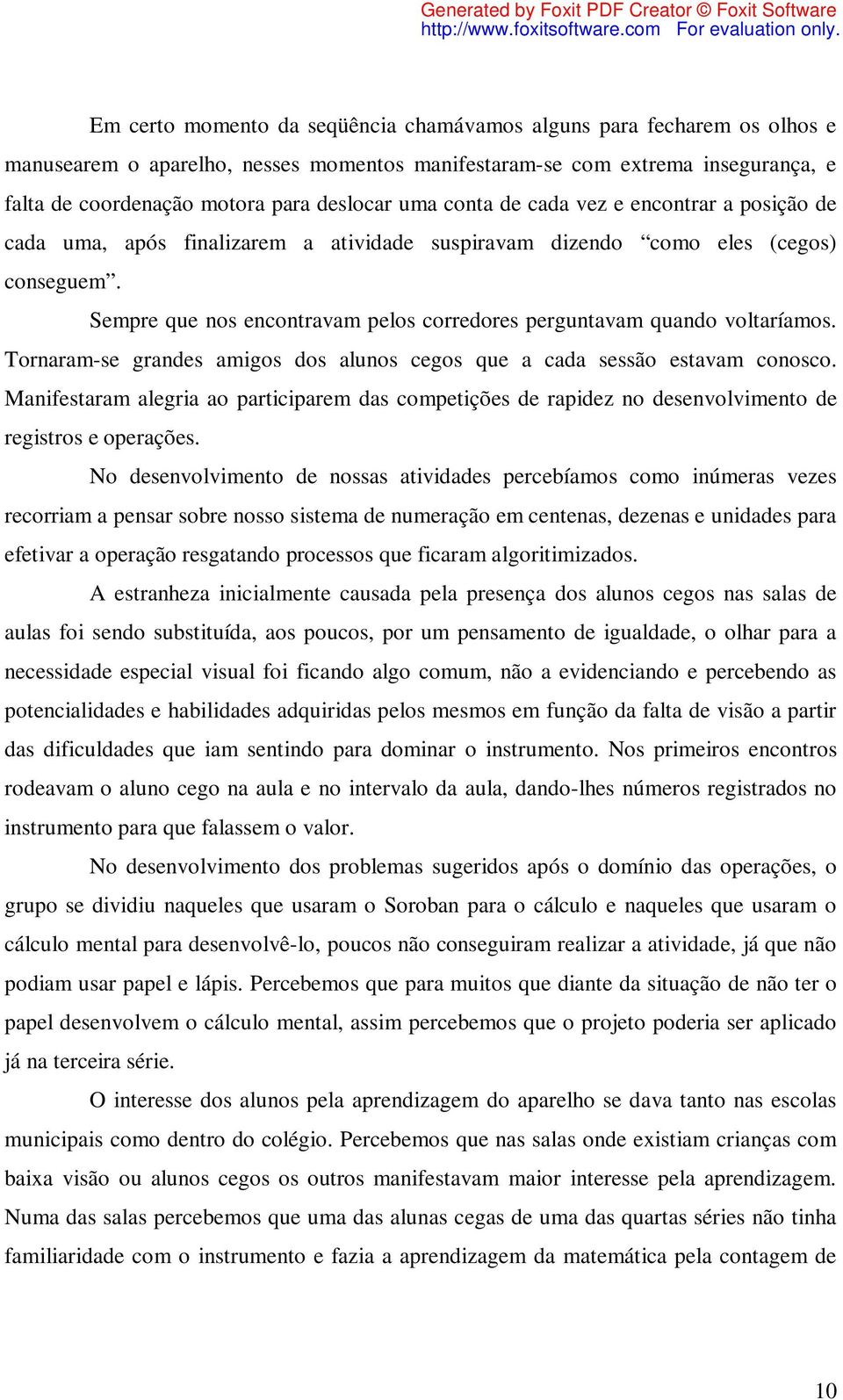 Sempre que nos encontravam pelos corredores perguntavam quando voltaríamos. Tornaram-se grandes amigos dos alunos cegos que a cada sessão estavam conosco.