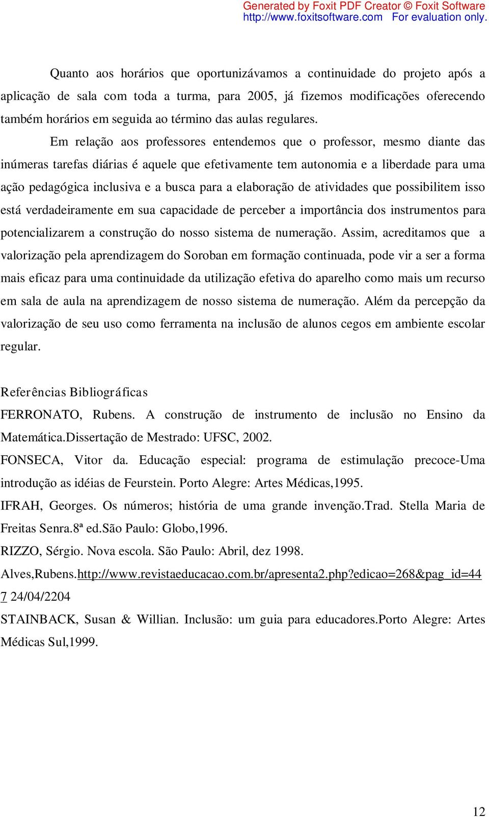 Em relação aos professores entendemos que o professor, mesmo diante das inúmeras tarefas diárias é aquele que efetivamente tem autonomia e a liberdade para uma ação pedagógica inclusiva e a busca