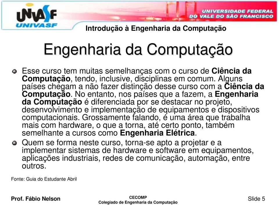 No entanto, nos países que a fazem, a Engenharia da Computação é diferenciada por se destacar no projeto, desenvolvimento e implementação de equipamentos e dispositivos computacionais.