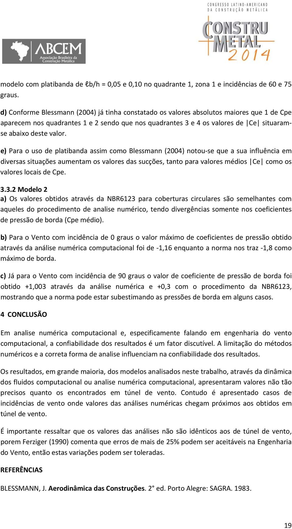 e) Para o uso de platibanda assim como Blessmann (2004) notou se que a sua influência em diversas situações aumentam os valores das sucções, tanto para valores médios Ce como os valores locais de Cpe.