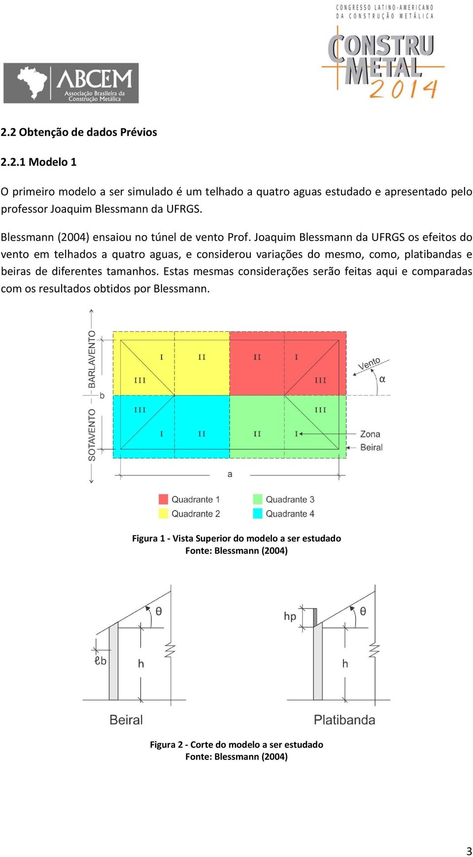 Joaquim Blessmann da UFRGS os efeitos do vento em telhados a quatro aguas, e considerou variações do mesmo, como, platibandas e beiras de diferentes