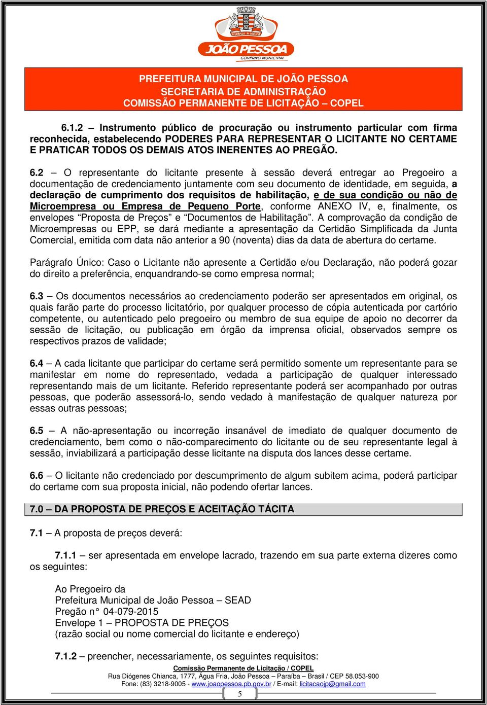 2 O representante do licitante presente à sessão deverá entregar ao Pregoeiro a documentação de credenciamento juntamente com seu documento de identidade, em seguida, a declaração de cumprimento dos