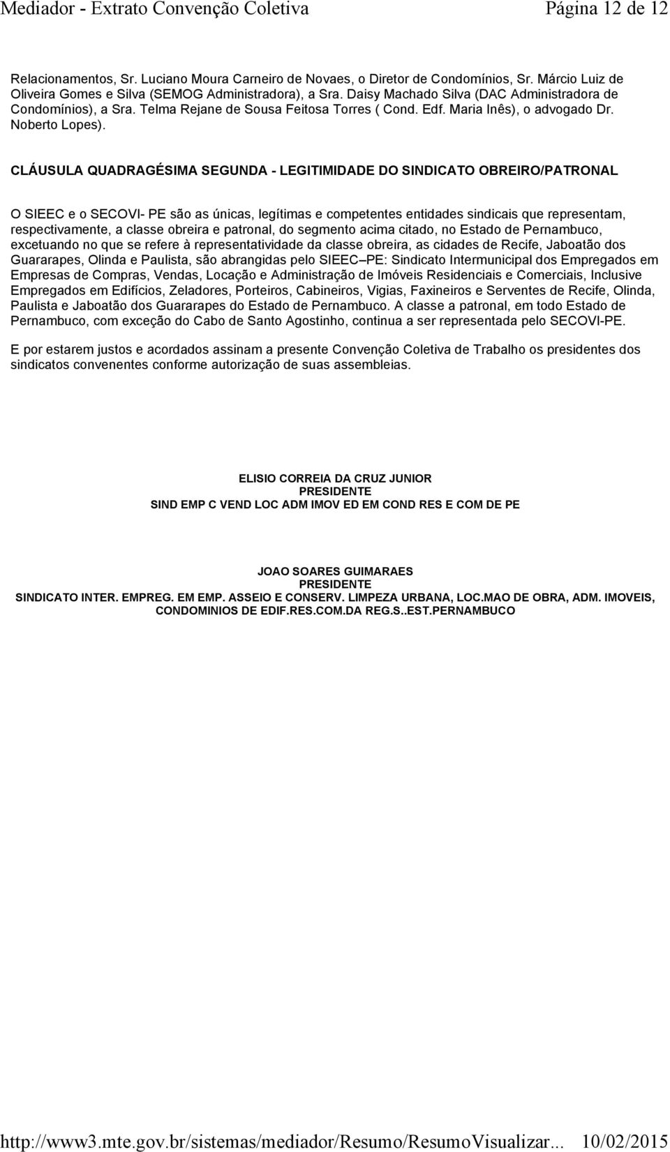 CLÁUSULA QUADRAGÉSIMA SEGUNDA - LEGITIMIDADE DO SINDICATO OBREIRO/PATRONAL O SIEEC e o SECOVI- PE são as únicas, legítimas e competentes entidades sindicais que representam, respectivamente, a classe