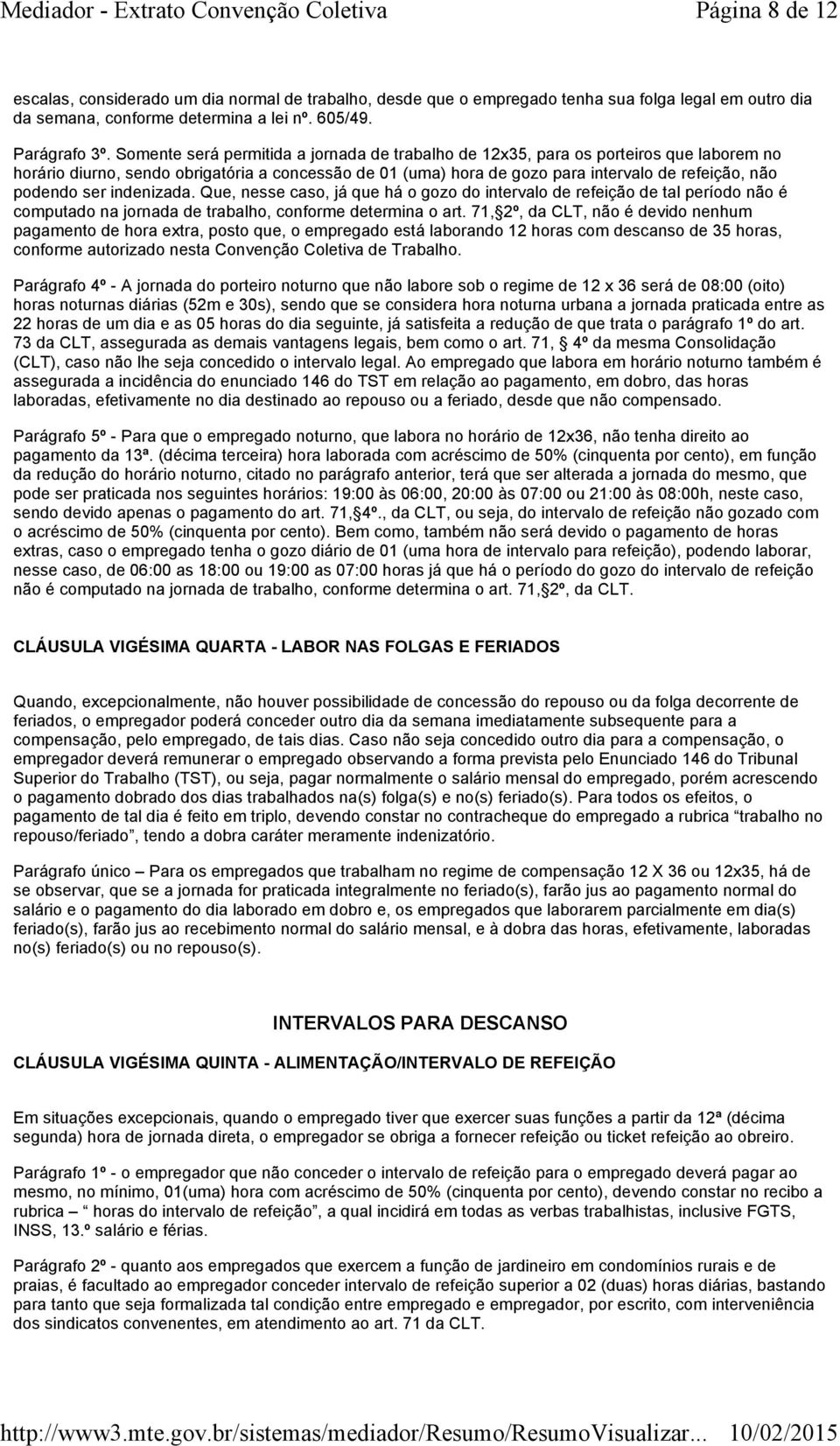 ser indenizada. Que, nesse caso, já que há o gozo do intervalo de refeição de tal período não é computado na jornada de trabalho, conforme determina o art.