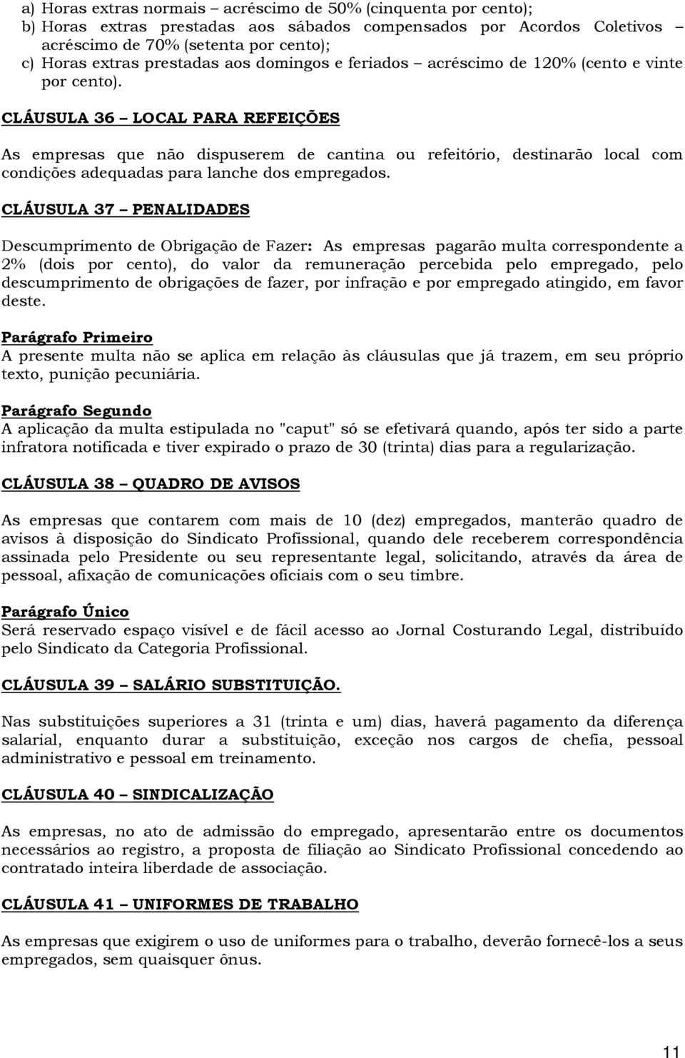 CLÁUSULA 36 LOCAL PARA REFEIÇÕES As empresas que não dispuserem de cantina ou refeitório, destinarão local com condições adequadas para lanche dos empregados.