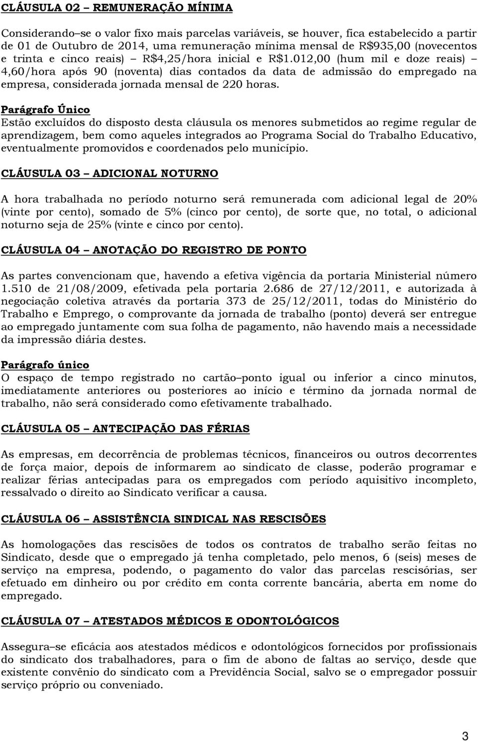 012,00 (hum mil e doze reais) 4,60/hora após 90 (noventa) dias contados da data de admissão do empregado na empresa, considerada jornada mensal de 220 horas.