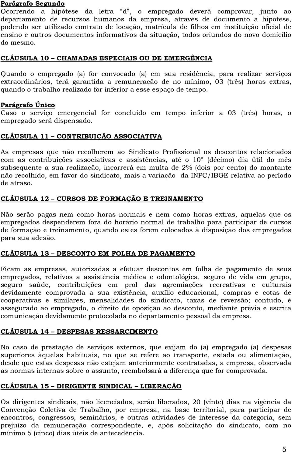 CLÁUSULA 10 CHAMADAS ESPECIAIS OU DE EMERGÊNCIA Quando o empregado (a) for convocado (a) em sua residência, para realizar serviços extraordinários, terá garantida a remuneração de no mínimo, 03