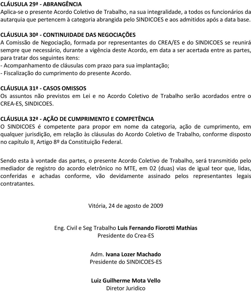 CLÁUSULA 30ª - CONTINUIDADE DAS NEGOCIAÇÕES A Comissão de Negociação, formada por representantes do CREA/ES e do SINDICOES se reunirá sempre que necessário, durante a vigência deste Acordo, em data a