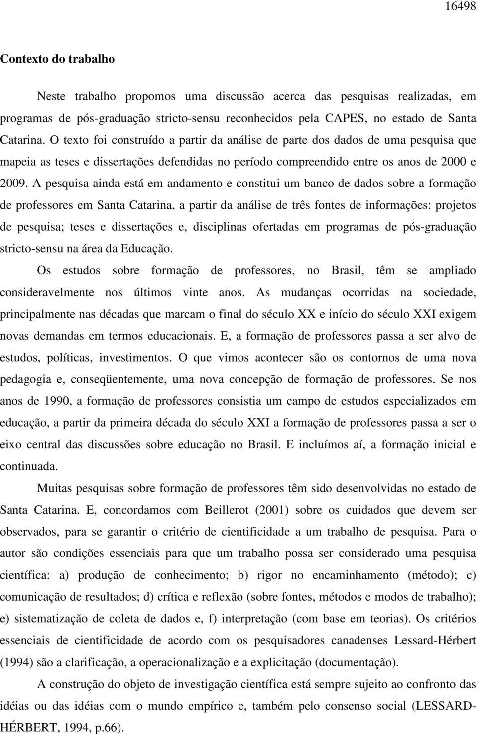 A pesquisa ainda está em andamento e constitui um banco de dados sobre a formação de professores em Santa Catarina, a partir da análise de três fontes de informações: projetos de pesquisa; teses e