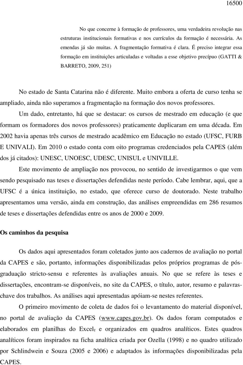 É preciso integrar essa formação em instituições articuladas e voltadas a esse objetivo precípuo (GATTI & BARRETO, 2009, 251) No estado de Santa Catarina não é diferente.