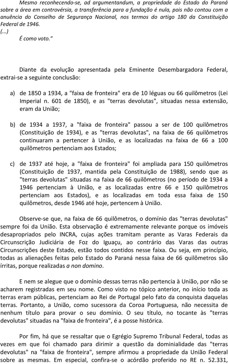 Diante da evolução apresentada pela Eminente Desembargadora Federal, extrai-se a seguinte conclusão: a) de 1850 a 1934, a "faixa de fronteira" era de 10 léguas ou 66 quilômetros (Lei Imperial n.