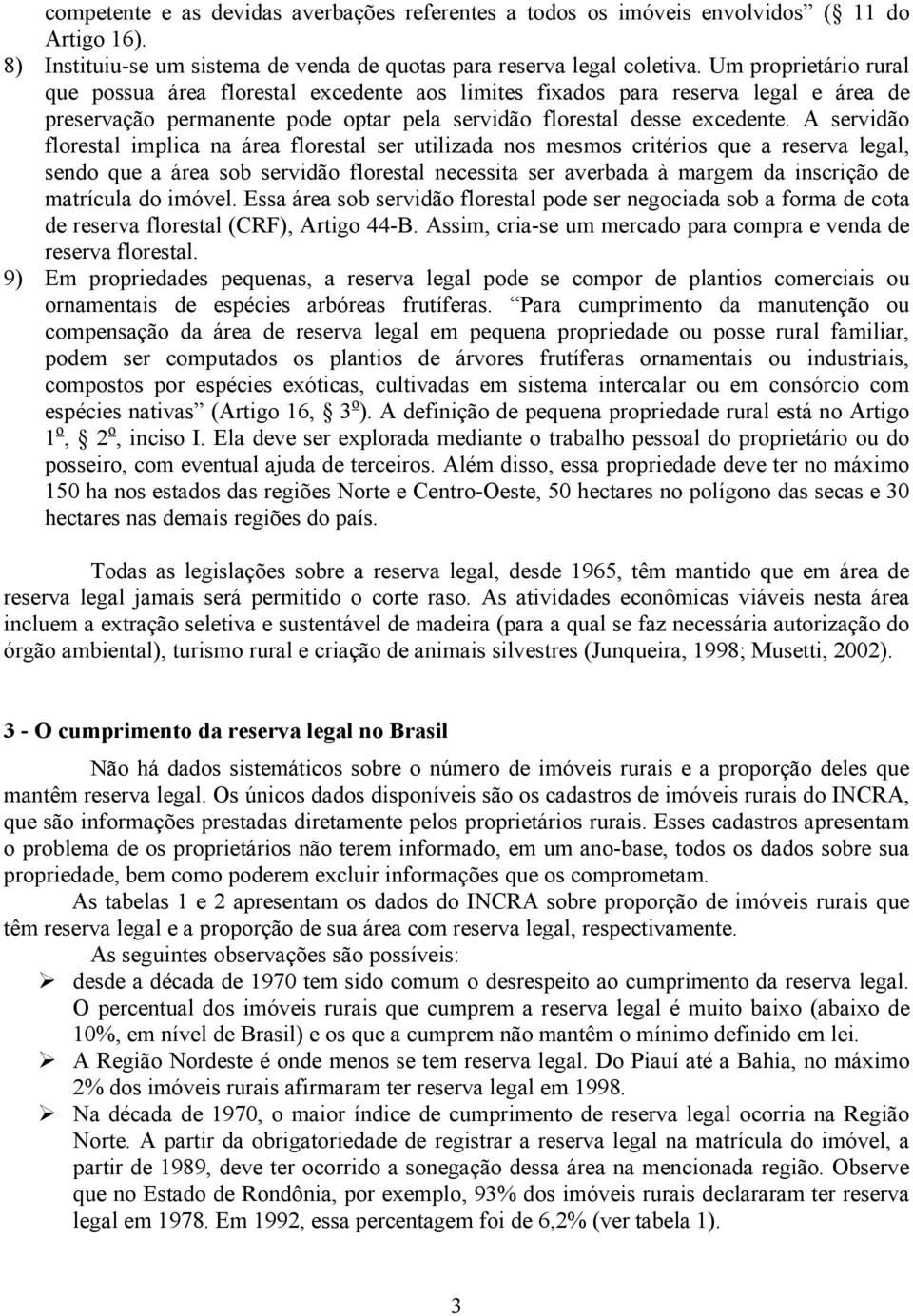 A servidão florestal implica na área florestal ser utilizada nos mesmos critérios que a reserva legal, sendo que a área sob servidão florestal necessita ser averbada à margem da inscrição de