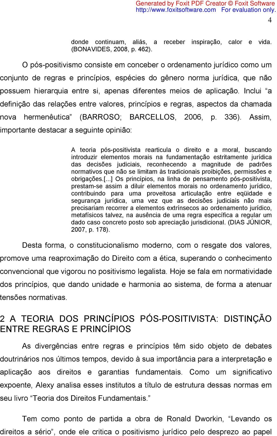 de aplicação. Inclui a definição das relações entre valores, princípios e regras, aspectos da chamada nova hermenêutica (BARROSO; BARCELLOS, 2006, p. 336).