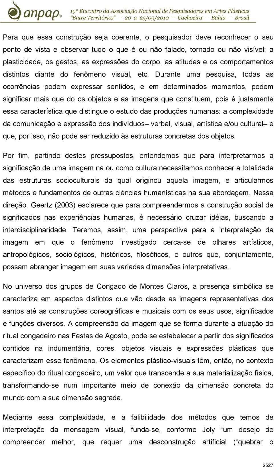 Durante uma pesquisa, todas as ocorrências podem expressar sentidos, e em determinados momentos, podem significar mais que do os objetos e as imagens que constituem, pois é justamente essa