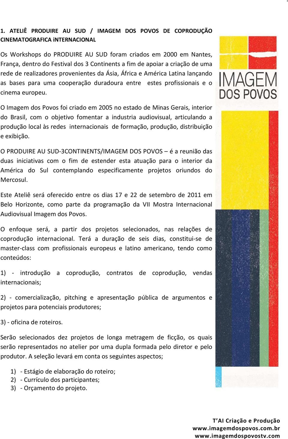 O Imagem dos Povos foi criado em 2005 no estado de Minas Gerais, interior do Brasil, com o objetivo fomentar a industria audiovisual, articulando a produção local às redes internacionais de formação,