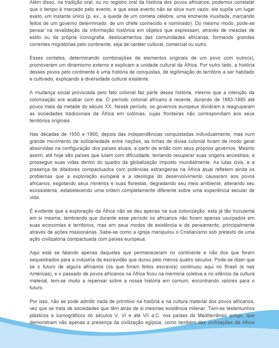 Do mesmo modo, pode-se pensar na revalidação da informação histórica em objetos que expressam, através de mesclas de estilo ou da própria iconografia, deslocamentos das comunidades africanas,