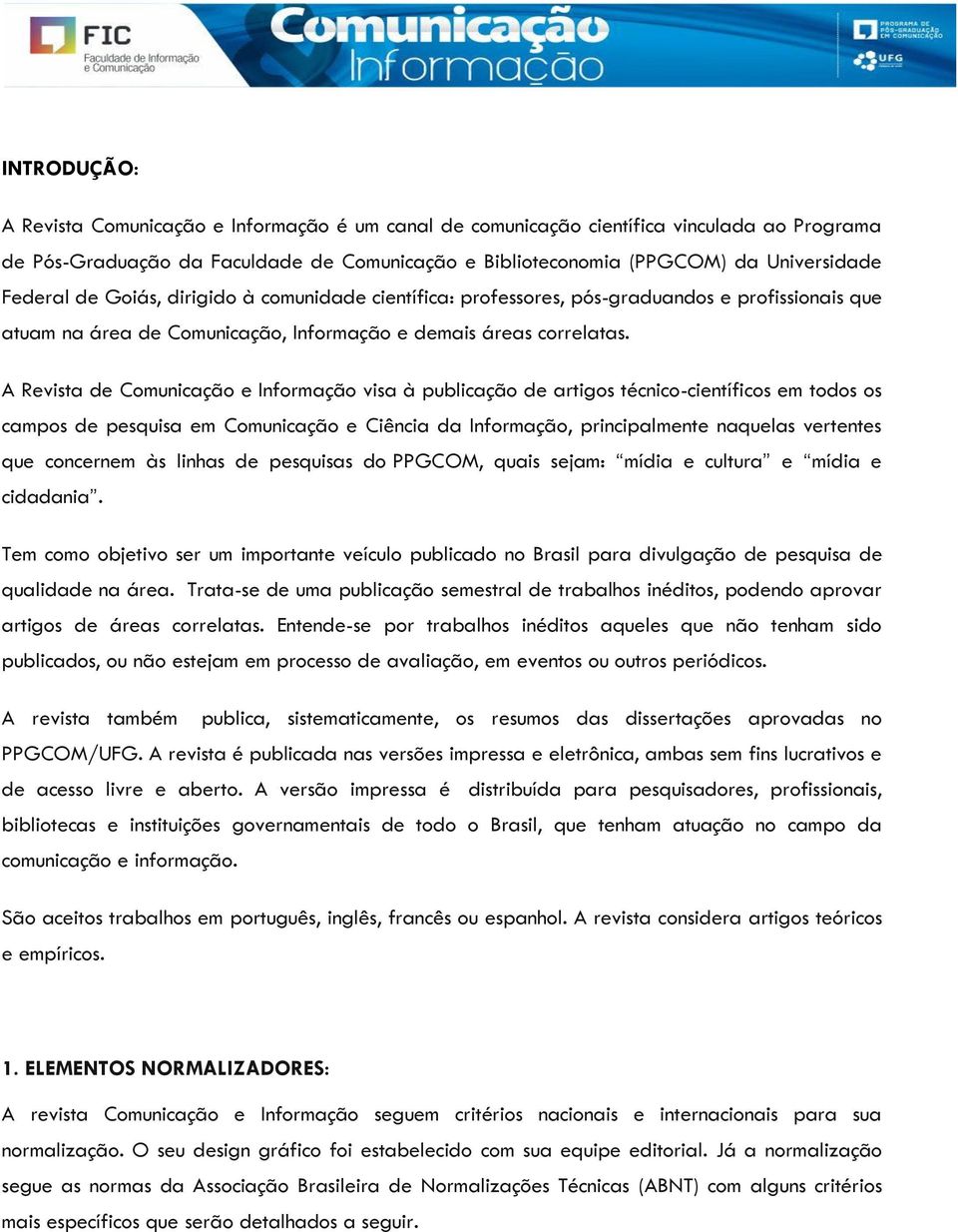 A Revista de Comunicação e Informação visa à publicação de artigos técnico-científicos em todos os campos de pesquisa em Comunicação e Ciência da Informação, principalmente naquelas vertentes que