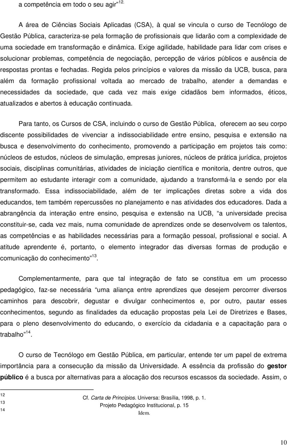 transformação e dinâmica. Exige agilidade, habilidade para lidar com crises e solucionar problemas, competência de negociação, percepção de vários públicos e ausência de respostas prontas e fechadas.