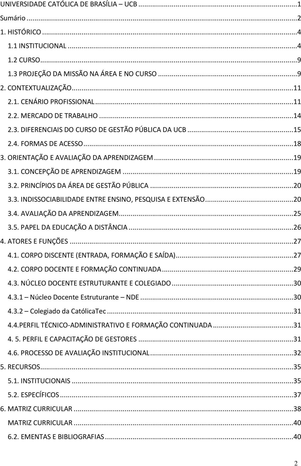 .. 19 3.2. PRINCÍPIOS DA ÁREA DE GESTÃO PÚBLICA... 20 3.3. INDISSOCIABILIDADE ENTRE ENSINO, PESQUISA E EXTENSÃO... 20 3.4. AVALIAÇÃO DA APRENDIZAGEM... 25 3.5. PAPEL DA EDUCAÇÃO A DISTÂNCIA... 26 4.