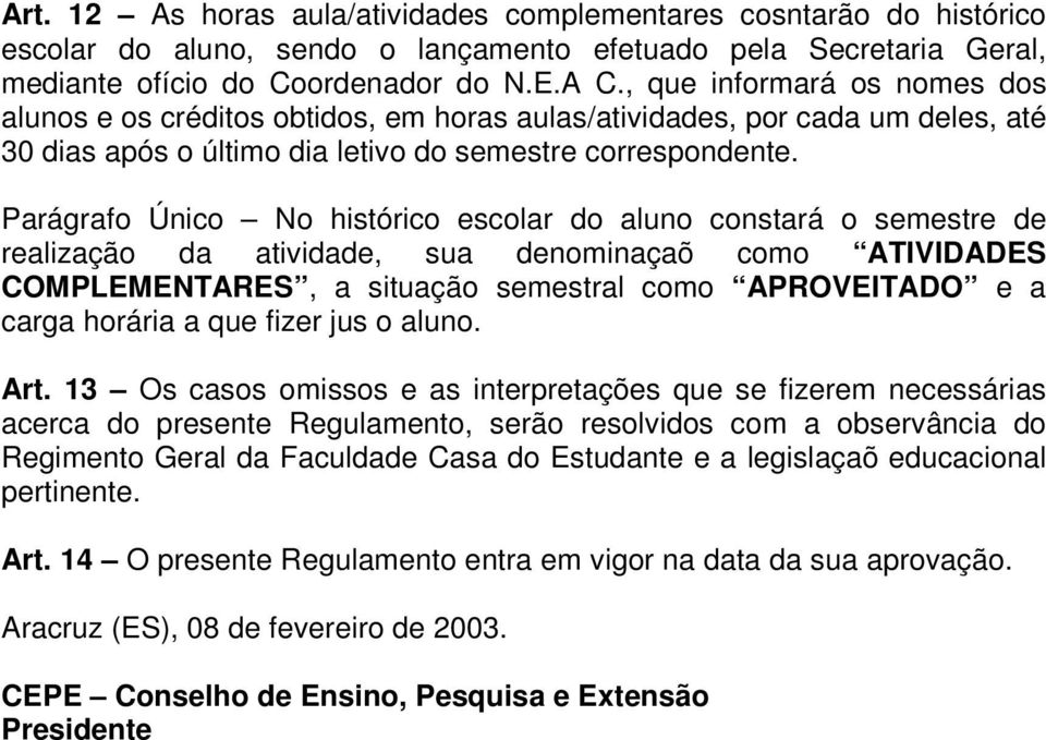 Parágrafo Único No histórico escolar do aluno constará o semestre de realização da atividade, sua denominaçaõ como ATIVIDADES COMPLEMENTARES, a situação semestral como APROVEITADO e a carga horária a