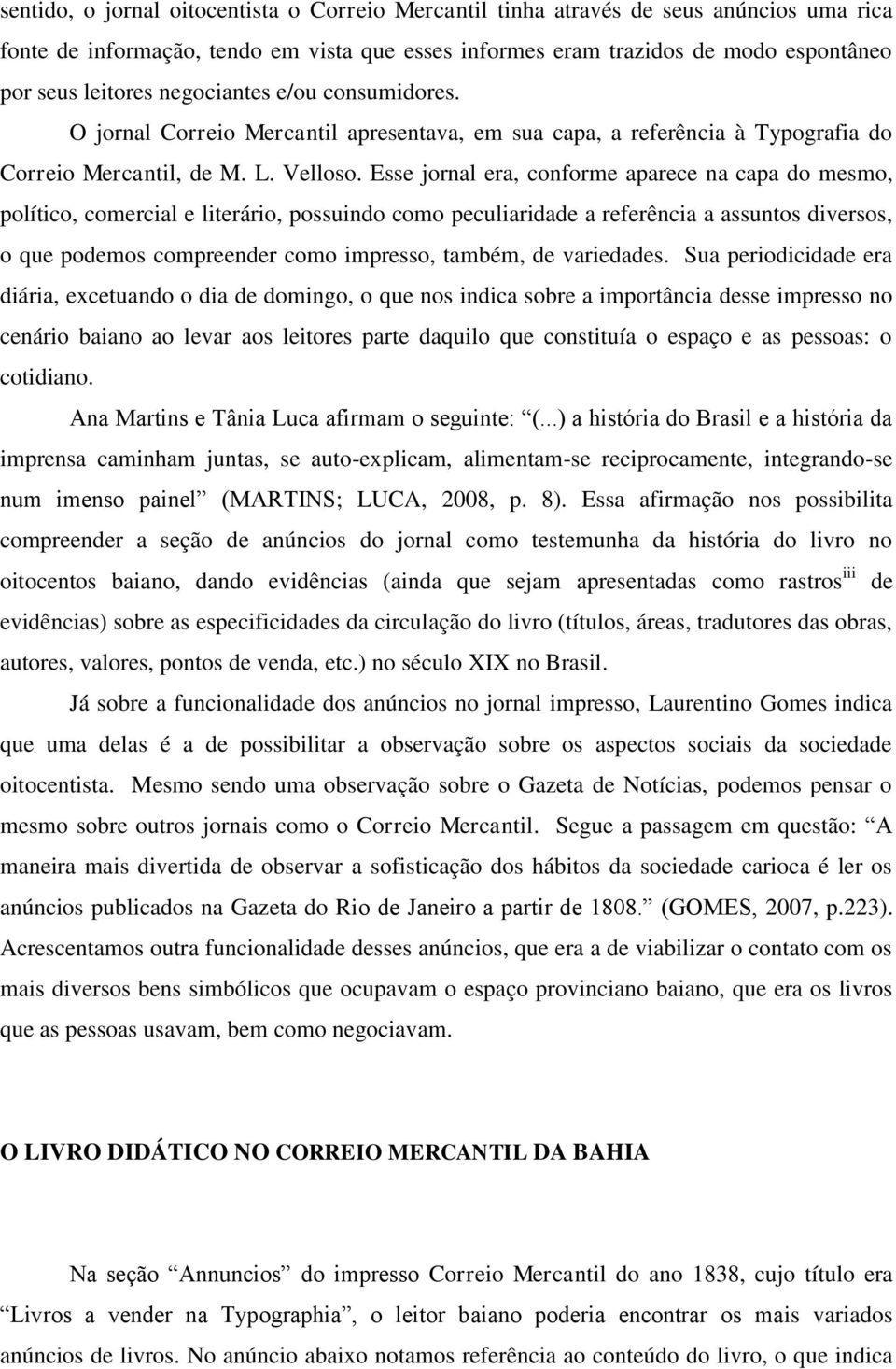 Esse jornal era, conforme aparece na capa do mesmo, político, comercial e literário, possuindo como peculiaridade a referência a assuntos diversos, o que podemos compreender como impresso, também, de