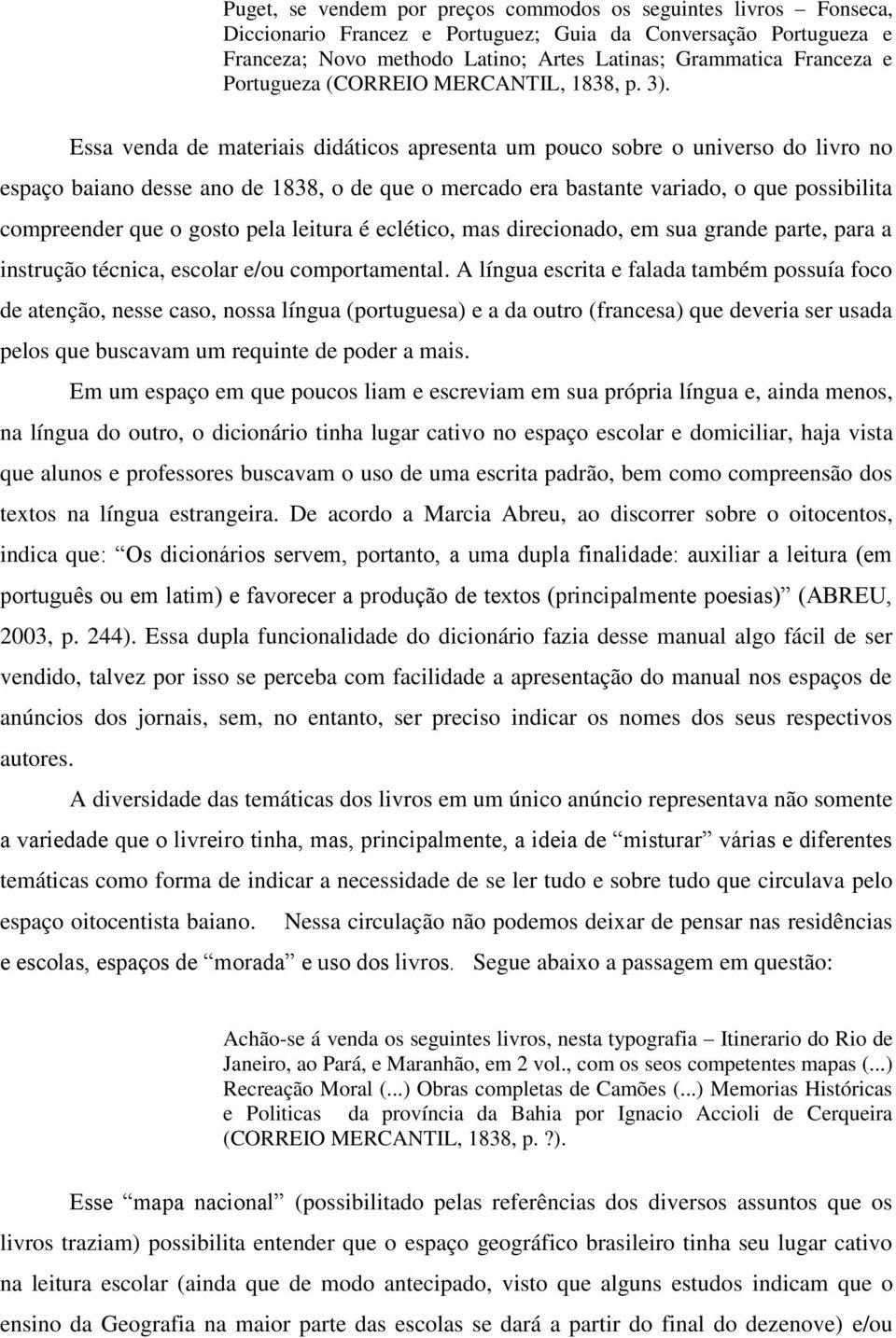 Essa venda de materiais didáticos apresenta um pouco sobre o universo do livro no espaço baiano desse ano de 1838, o de que o mercado era bastante variado, o que possibilita compreender que o gosto