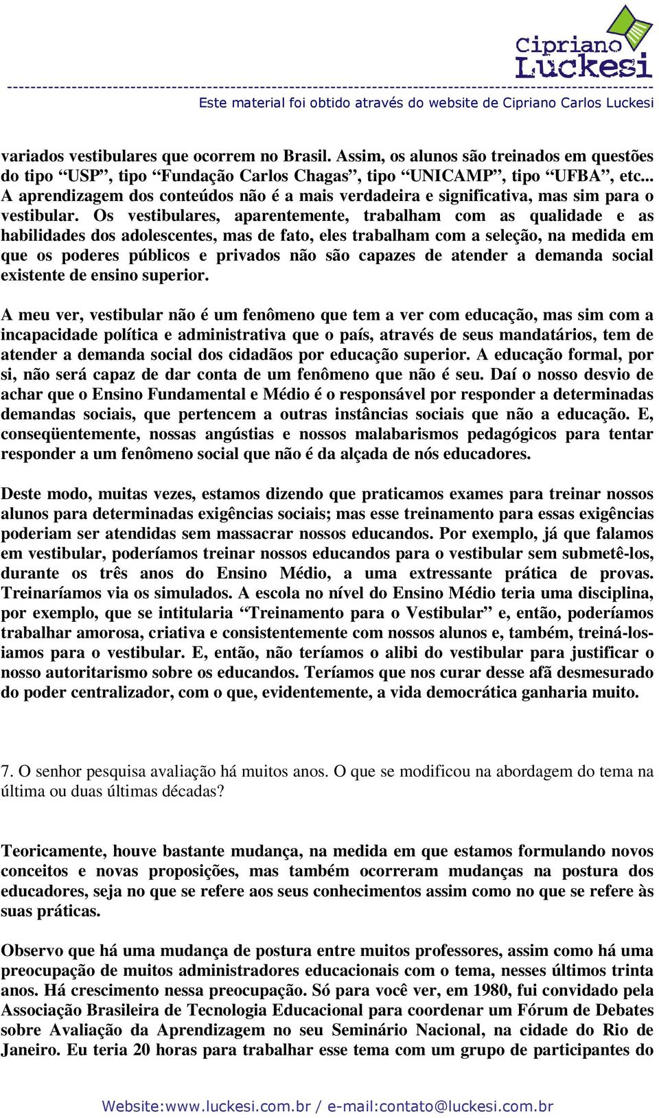 Os vestibulares, aparentemente, trabalham com as qualidade e as habilidades dos adolescentes, mas de fato, eles trabalham com a seleção, na medida em que os poderes públicos e privados não são