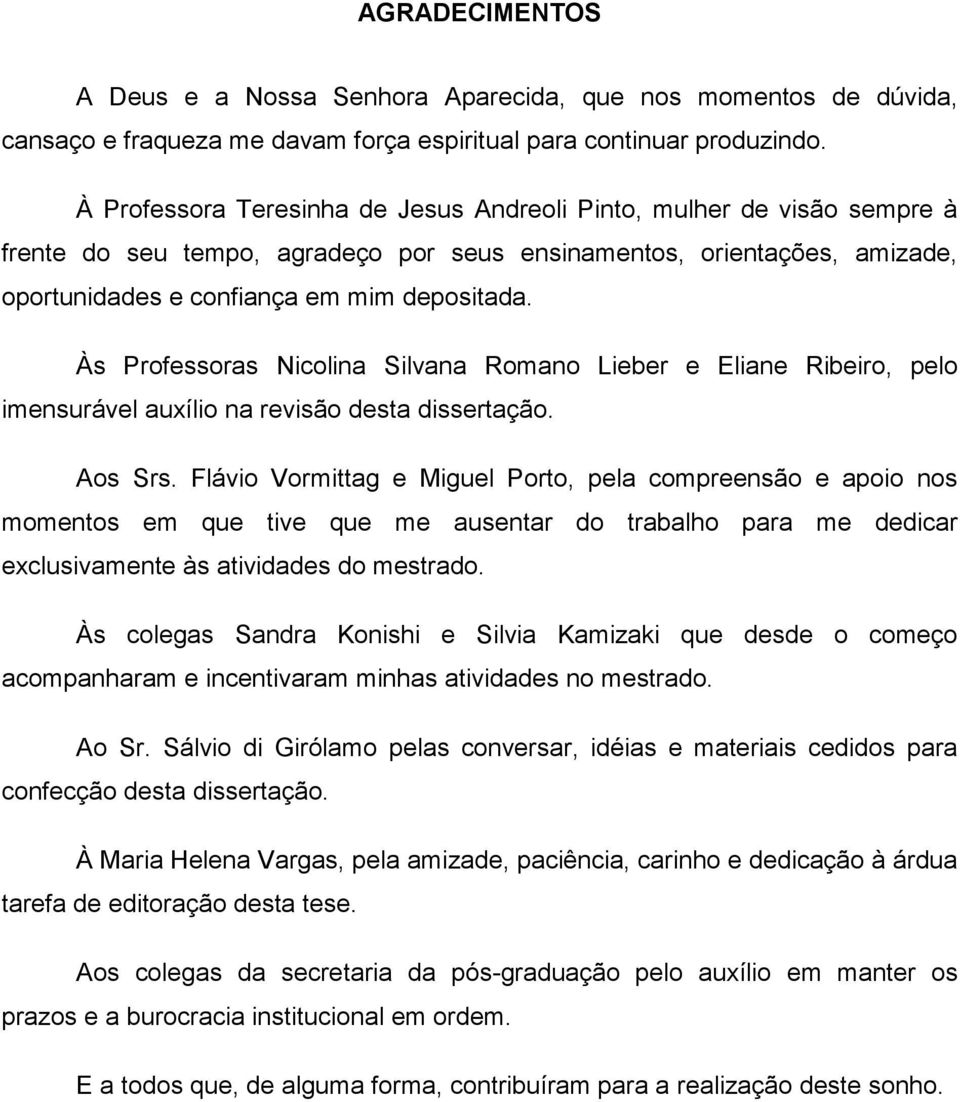 Às Professoras Nicolina Silvana Romano Lieber e Eliane Ribeiro, pelo imensurável auxílio na revisão desta dissertação. Aos Srs.