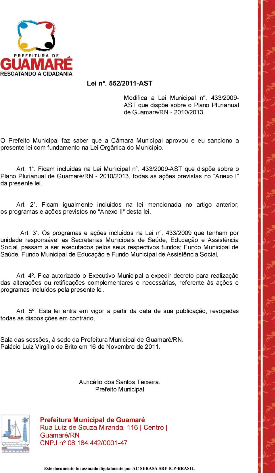 433/2009-ST que dispõe sobre o lano lurianual de - 2010/2013, todas as ações previstas no nexo I da presente lei. rt. 2. Ficam igualmente incluídos na lei mencionada no artigo anterior, os programas e ações previstos no nexo II desta lei.