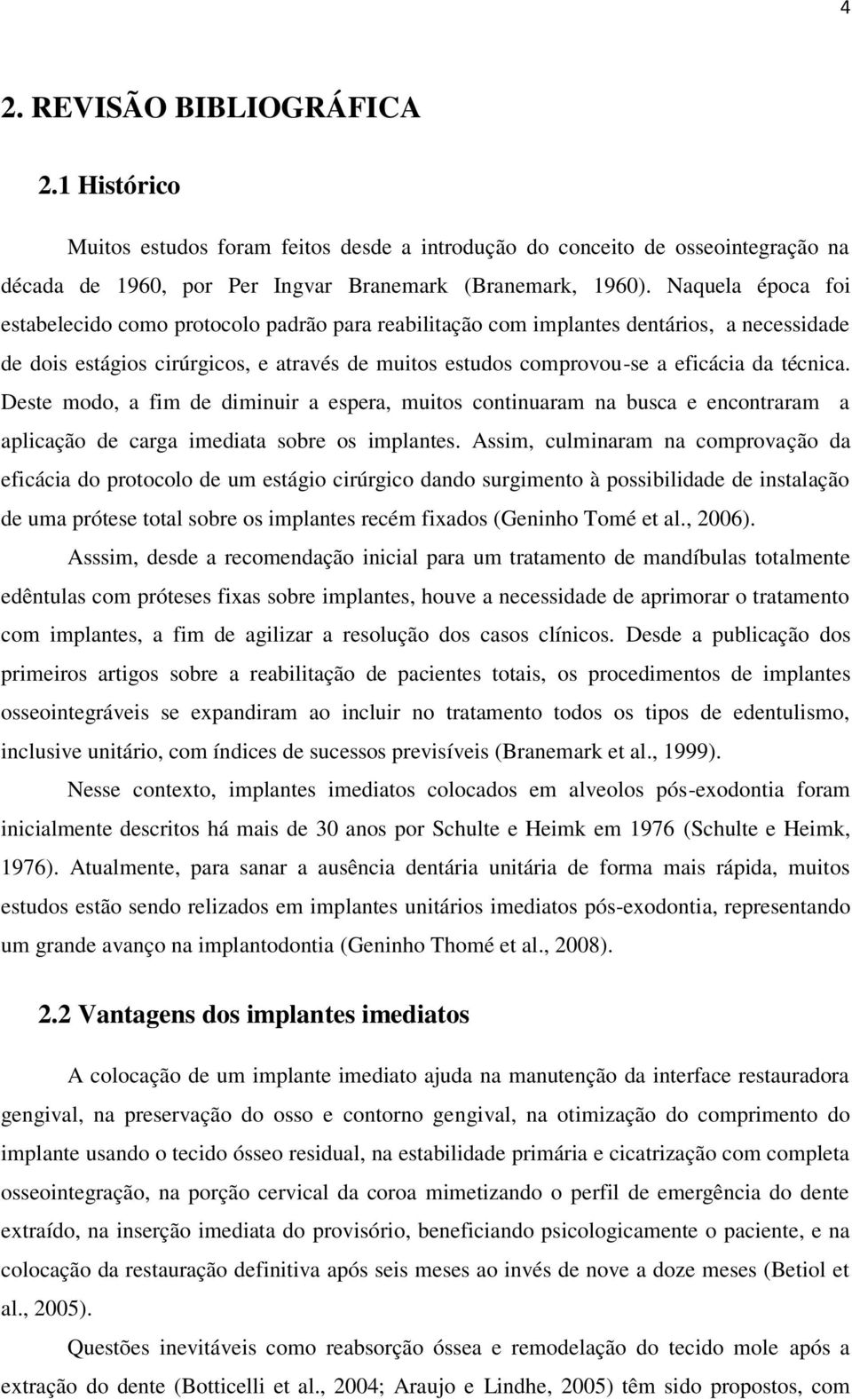 técnica. Deste modo, a fim de diminuir a espera, muitos continuaram na busca e encontraram a aplicação de carga imediata sobre os implantes.