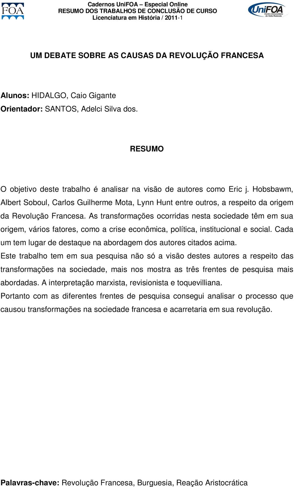 As transformações ocorridas nesta sociedade têm em sua origem, vários fatores, como a crise econômica, política, institucional e social.