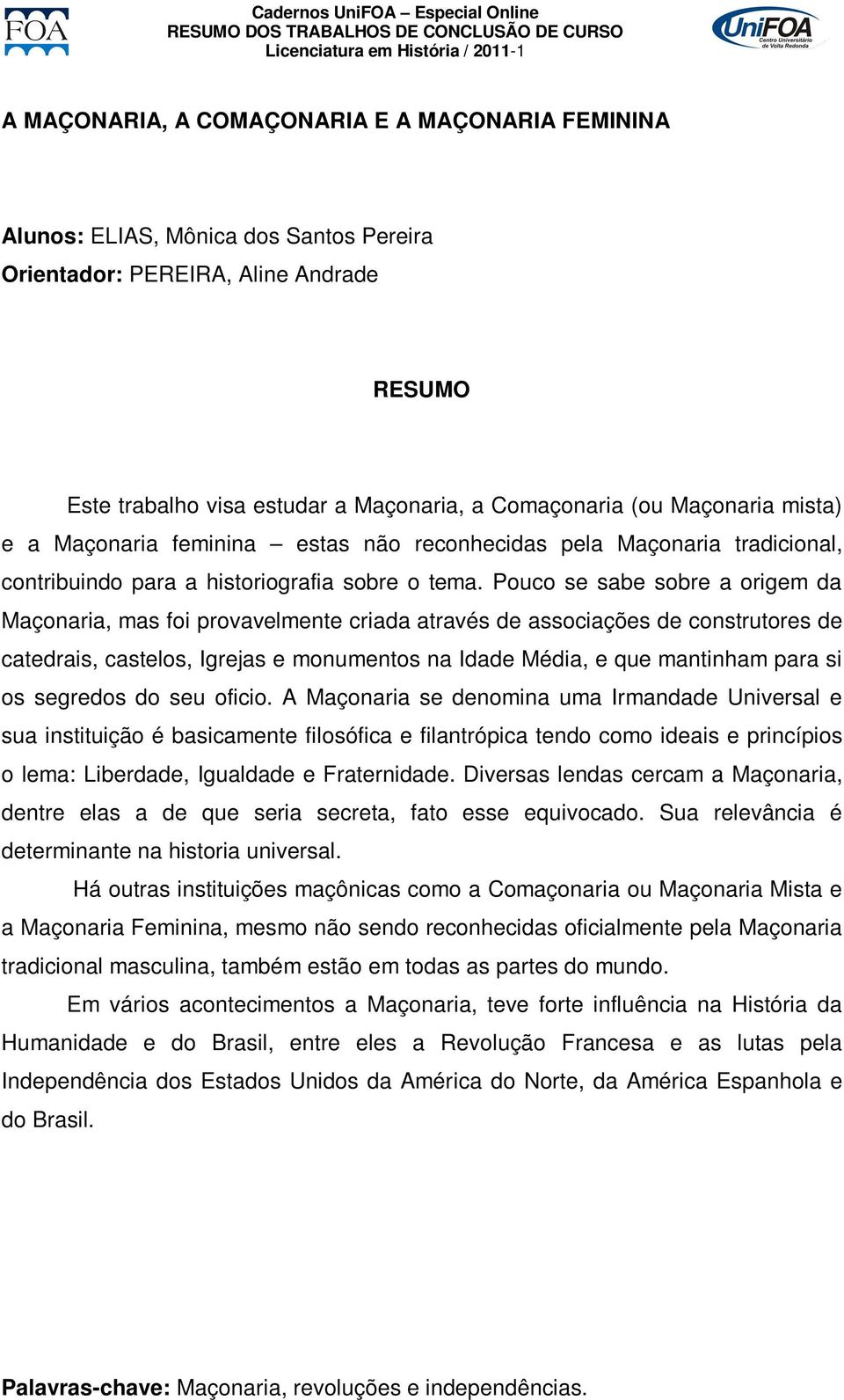 Pouco se sabe sobre a origem da Maçonaria, mas foi provavelmente criada através de associações de construtores de catedrais, castelos, Igrejas e monumentos na Idade Média, e que mantinham para si os