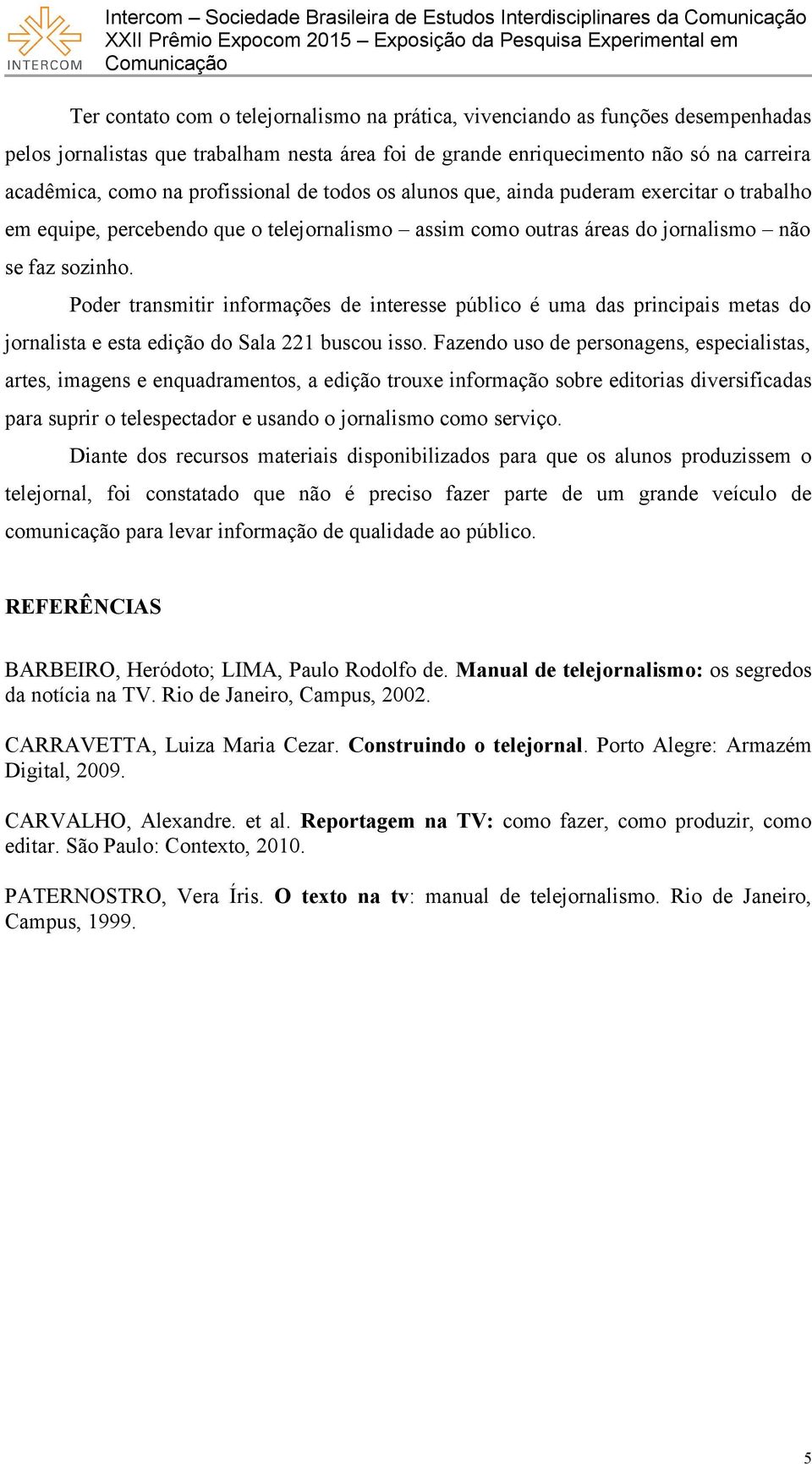 Poder transmitir informações de interesse público é uma das principais metas do jornalista e esta edição do Sala 221 buscou isso.