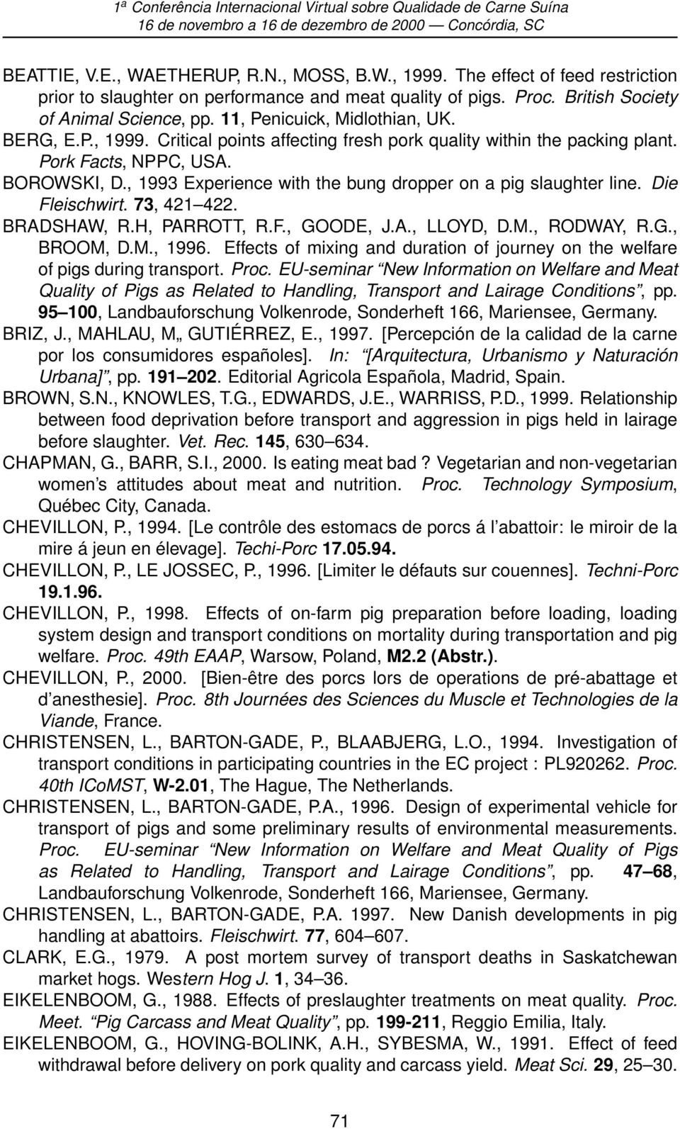 , 1993 Experience with the bung dropper on a pig slaughter line. Die Fleischwirt. 73, 421 422. BRADSHAW, R.H, PARROTT, R.F., GOODE, J.A., LLOYD, D.M., RODWAY, R.G., BROOM, D.M., 1996.